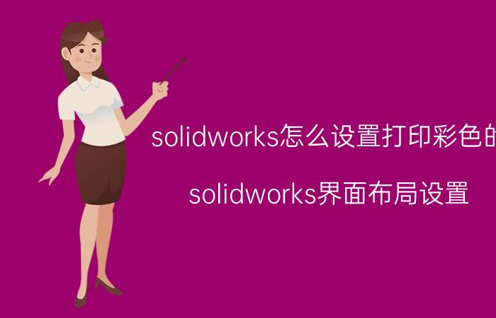 solidworks怎么设置打印彩色的 solidworks界面布局设置？